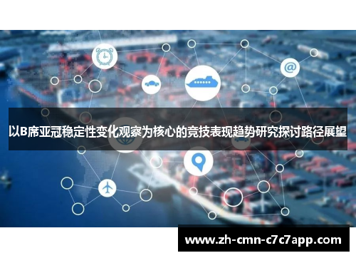 以B席亚冠稳定性变化观察为核心的竞技表现趋势研究探讨路径展望